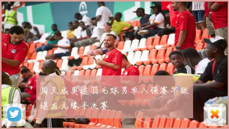 周天成奥运羽毛球男单八强赛不敌谌龙无缘半决赛