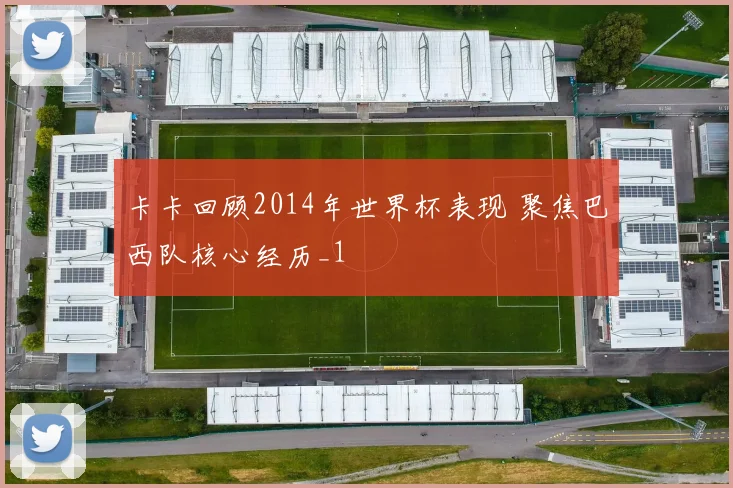 卡卡回顾2014年世界杯表现 聚焦巴西队核心经历_1