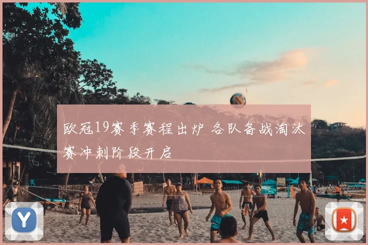 欧冠19赛季赛程出炉 各队备战淘汰赛冲刺阶段开启