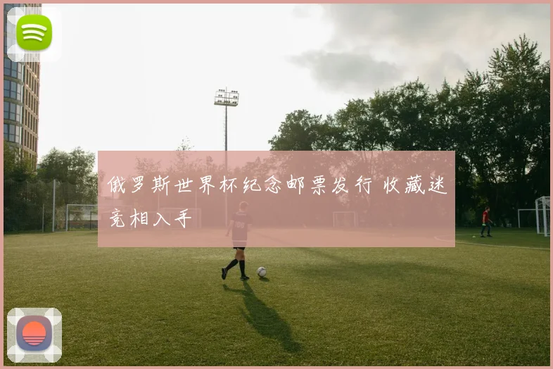 俄罗斯世界杯纪念邮票发行 收藏迷竞相入手