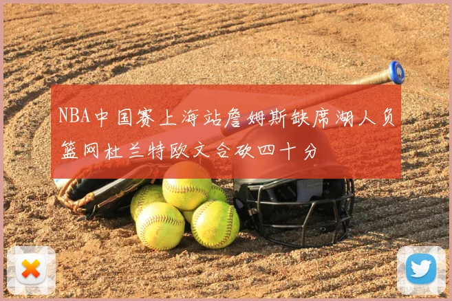 NBA中国赛上海站詹姆斯缺席湖人负篮网杜兰特欧文合砍四十分