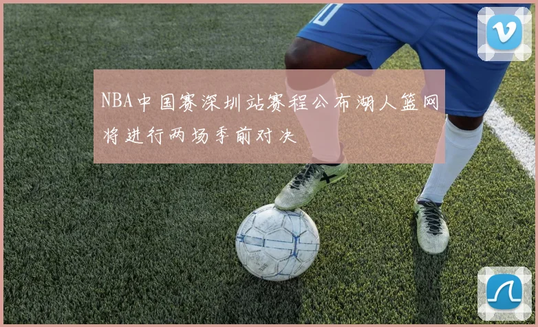 NBA中国赛深圳站赛程公布湖人篮网将进行两场季前对决