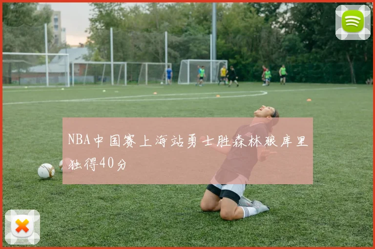 NBA中国赛上海站勇士胜森林狼库里独得40分