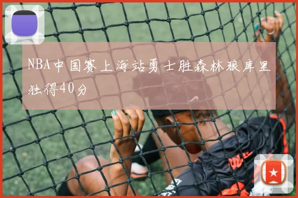 NBA中国赛上海站勇士胜森林狼库里独得40分