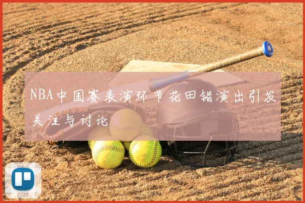 NBA中国赛表演环节花田错演出引发关注与讨论