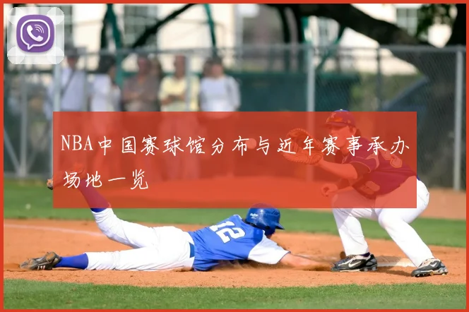 NBA中国赛球馆分布与近年赛事承办场地一览