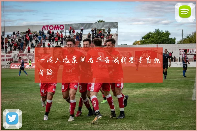 一诺入选集训名单备战新赛季首轮考验