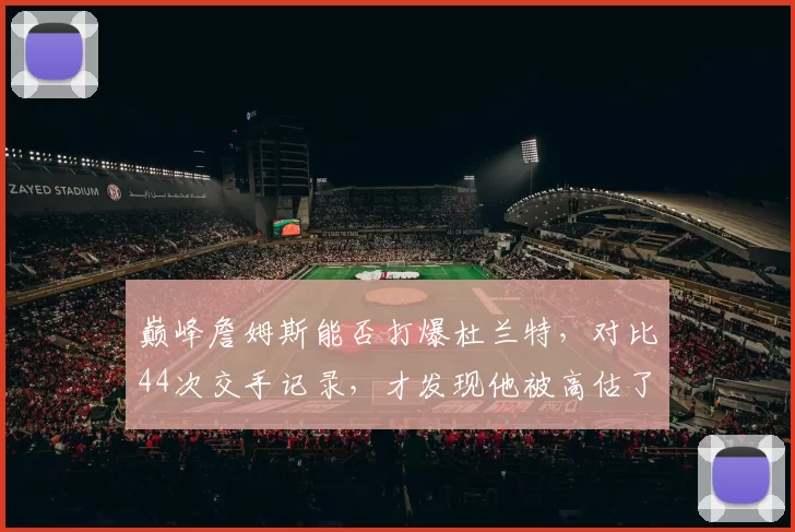 巅峰詹姆斯能否打爆杜兰特，对比44次交手记录，才发现他被高估了