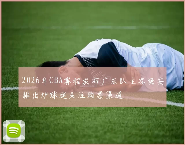 2026年CBA赛程发布广东队主客场安排出炉球迷关注购票渠道