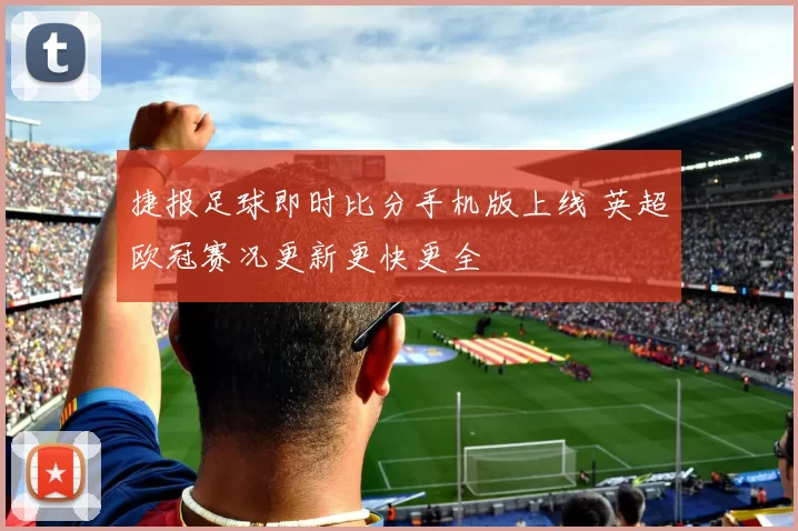 捷报足球即时比分手机版上线 英超欧冠赛况更新更快更全