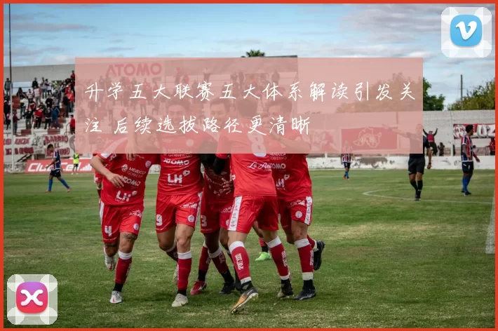 升学五大联赛五大体系解读引发关注 后续选拔路径更清晰