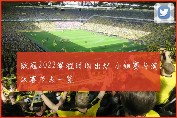 欧冠2022赛程时间出炉 小组赛与淘汰赛节点一览