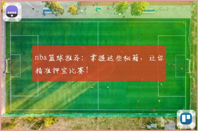 nba篮球推荐：掌握这些秘籍，让你精准押宝比赛！