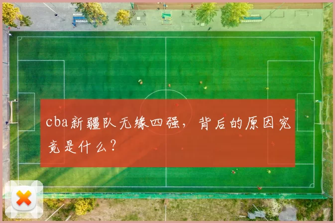 cba新疆队无缘四强,背后的原因究竟是什么?