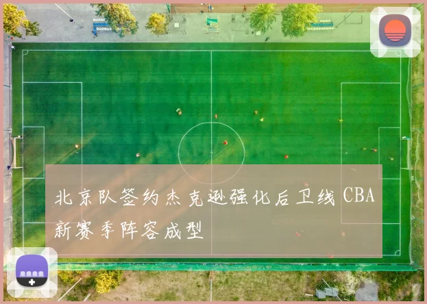 北京队签约杰克逊强化后卫线 CBA新赛季阵容成型