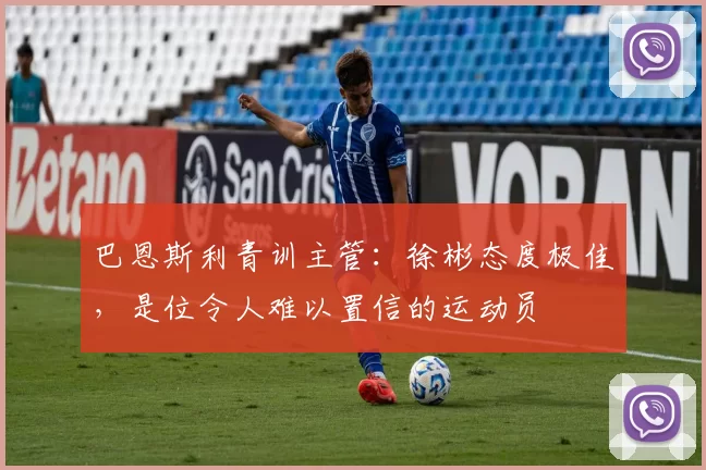 巴恩斯利青训主管：徐彬态度极佳，是位令人难以置信的运动员