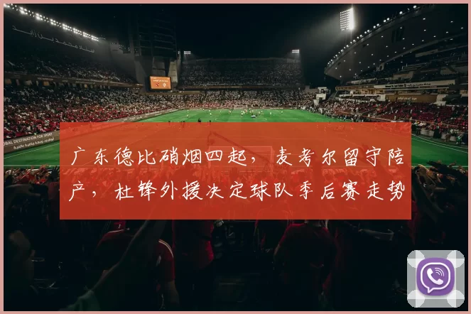 广东德比硝烟四起，麦考尔留守陪产，杜锋外援决定球队季后赛走势