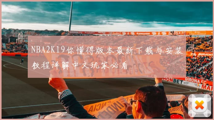 NBA2K19你懂得版本最新下载与安装教程详解中文玩家必看
