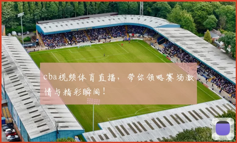 cba视频体育直播，带你领略赛场激情与精彩瞬间！