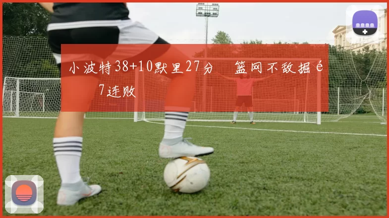 小波特38+10默里27分 篮网不敌掘金7连败