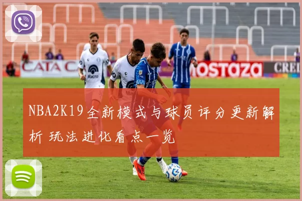 NBA2K19全新模式与球员评分更新解析 玩法进化看点一览