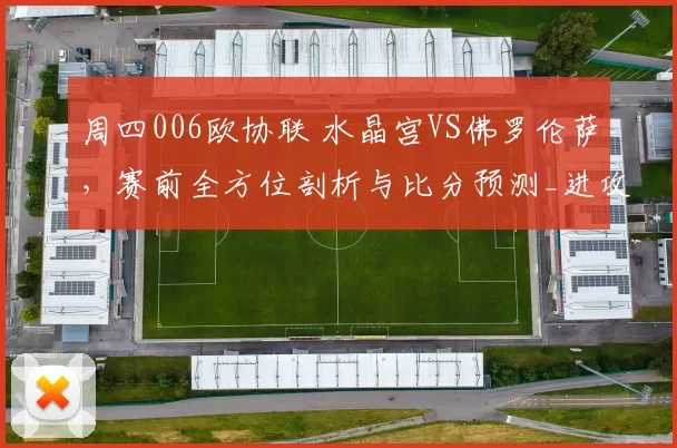 周四006欧协联 水晶宫VS佛罗伦萨，赛前全方位剖析与比分预测_进攻_比赛_突破防线