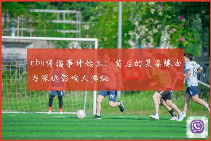 nba停播事件始末：背后的复杂缘由与深远影响大揭秘