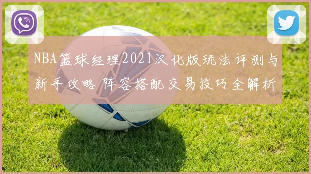 NBA篮球经理2021汉化版玩法评测与新手攻略 阵容搭配交易技巧全解析