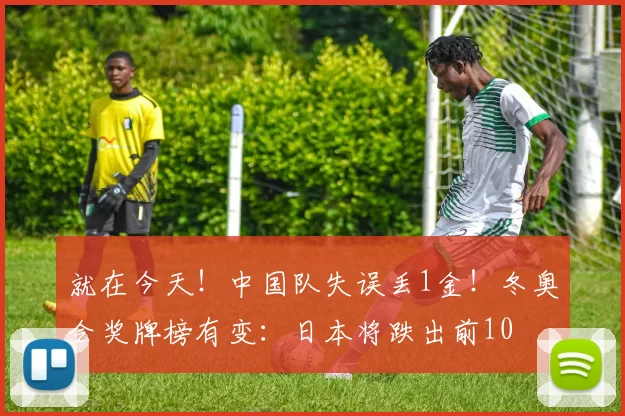 就在今天！中国队失误丢1金！冬奥会奖牌榜有变：日本将跌出前10