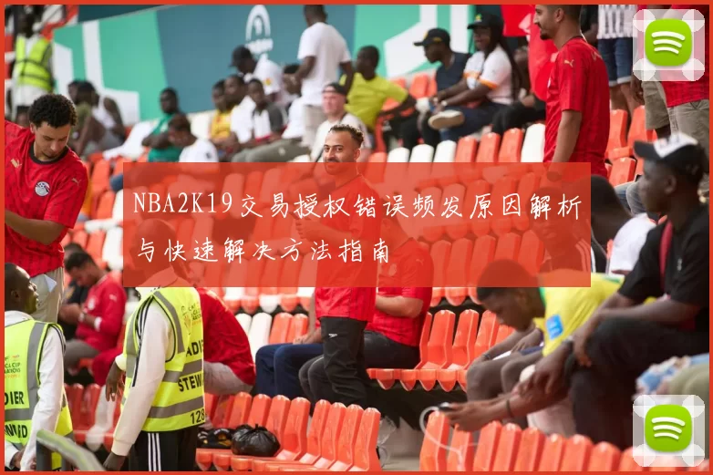 NBA2K19交易授权错误频发原因解析与快速解决方法指南