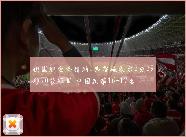 德国组合洛赫纳_弗雷施豪尔3分39秒70获冠军 中国获第16-17名