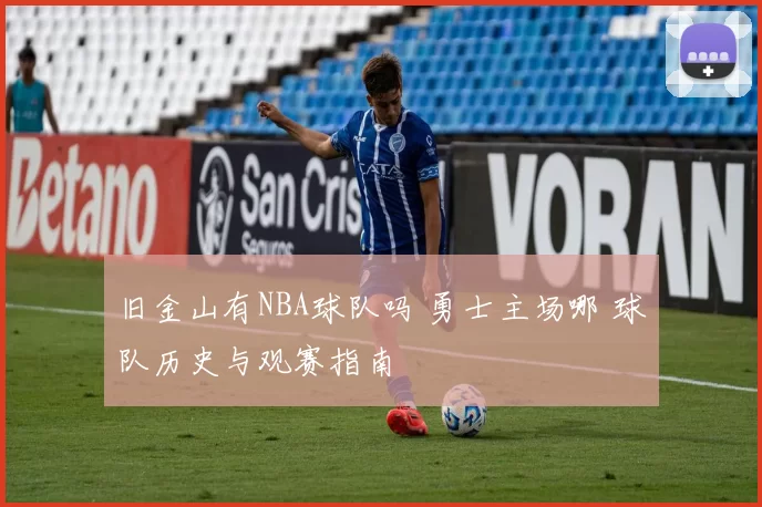 旧金山有NBA球队吗 勇士主场哪 球队历史与观赛指南