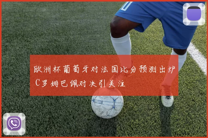 欧洲杯葡萄牙对法国比分预测出炉 C罗姆巴佩对决引关注