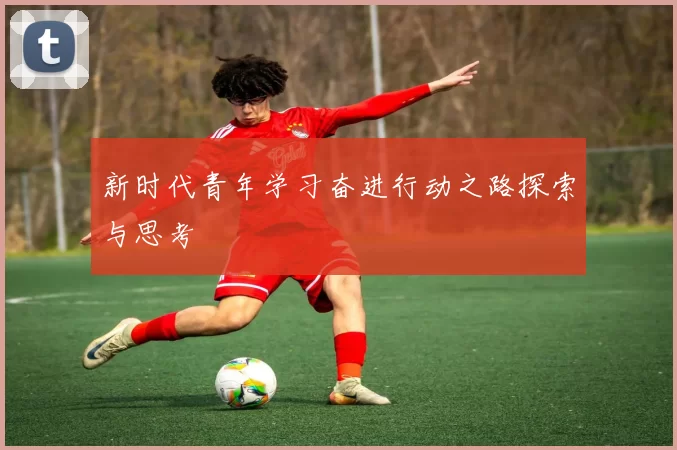 新时代青年学习奋进行动之路探索与思考