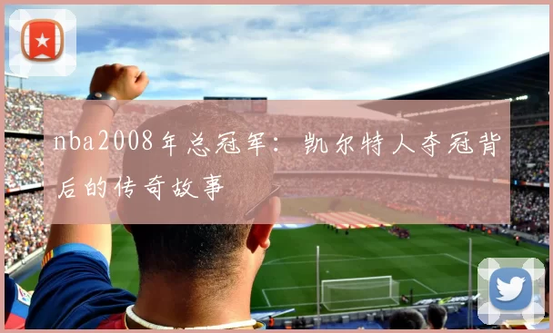 nba2008年总冠军：凯尔特人夺冠背后的传奇故事