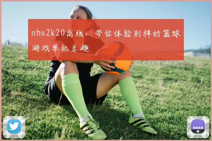 nba2k20离线，带你体验别样的篮球游戏单机乐趣